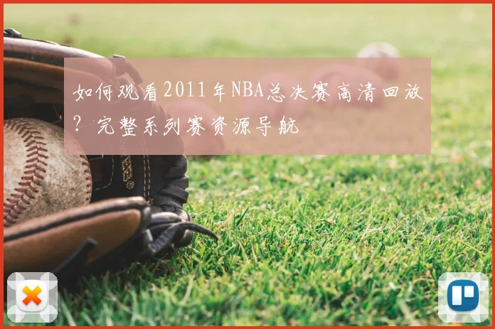 如何观看2011年NBA总决赛高清回放？完整系列赛资源导航