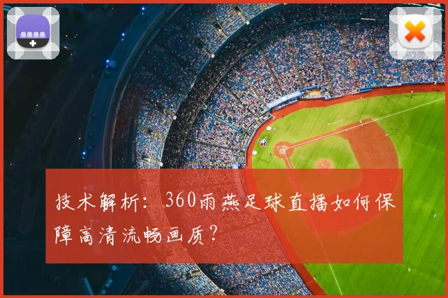 技术解析：360雨燕足球直播如何保障高清流畅画质？