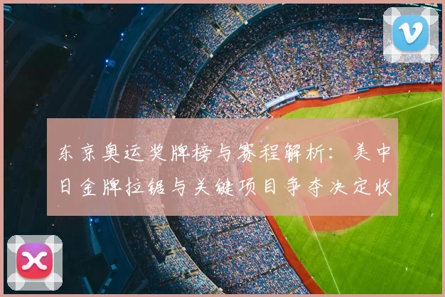 东京奥运奖牌榜与赛程解析：美中日金牌拉锯与关键项目争夺决定收官名次