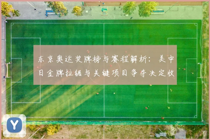 东京奥运奖牌榜与赛程解析：美中日金牌拉锯与关键项目争夺决定收官名次