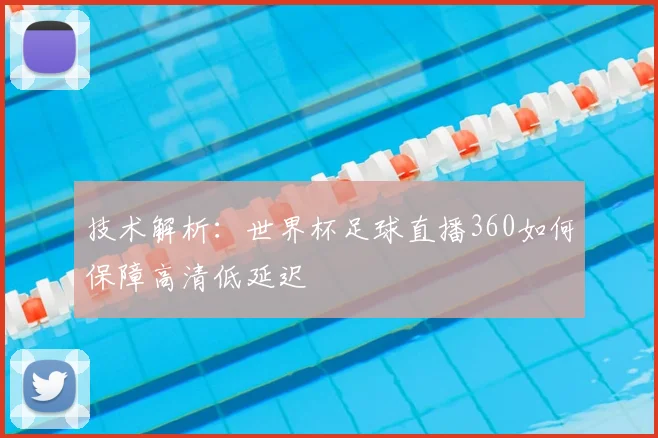 技术解析：世界杯足球直播360如何保障高清低延迟
