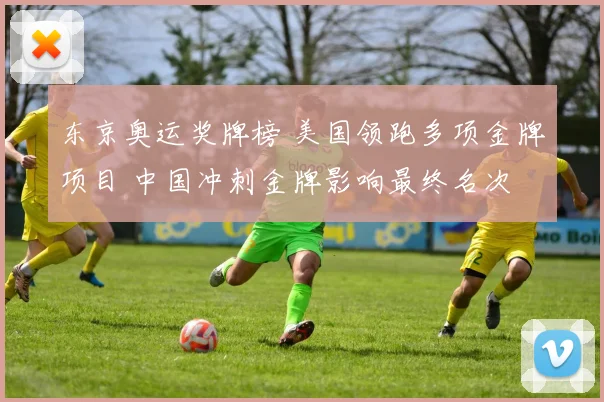 东京奥运奖牌榜 美国领跑多项金牌项目 中国冲刺金牌影响最终名次