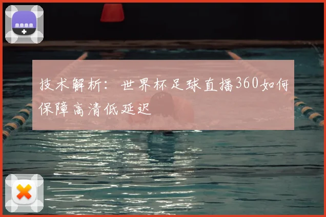 技术解析：世界杯足球直播360如何保障高清低延迟