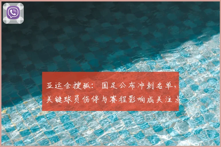 亚运会搜狐：国足公布冲刺名单，关键球员伤停与赛程影响成关注点
