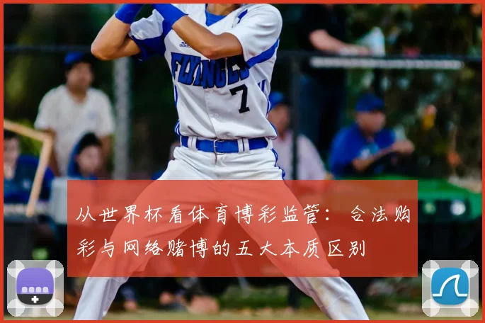 从世界杯看体育博彩监管：合法购彩与网络赌博的五大本质区别