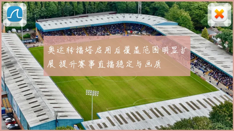 奥运转播塔启用后覆盖范围明显扩展 提升赛事直播稳定与画质